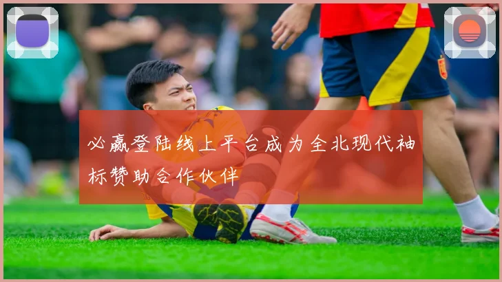 必赢登陆线上平台成为全北现代袖标赞助合作伙伴