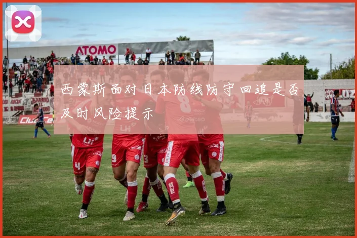 西蒙斯面对日本防线防守回追是否及时风险提示