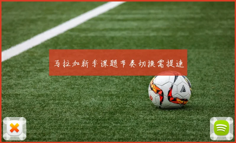 马拉加新季课题节奏切换需提速