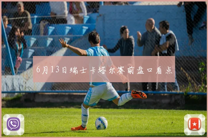 6月13日瑞士卡塔尔赛前盘口看点