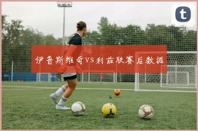 伊普斯维奇vs利兹联赛后数据