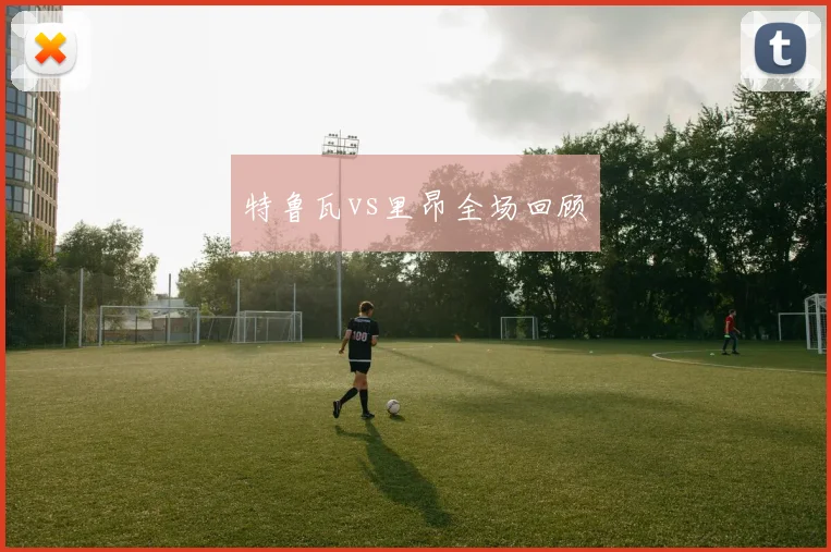 特鲁瓦vs里昂全场回顾