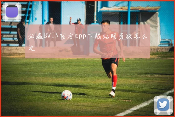 必赢BWIN官方app下载站网页版怎么进