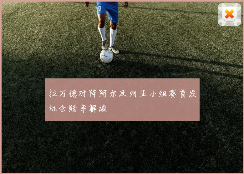 拉万德对阵阿尔及利亚小组赛首发机会赔率解读