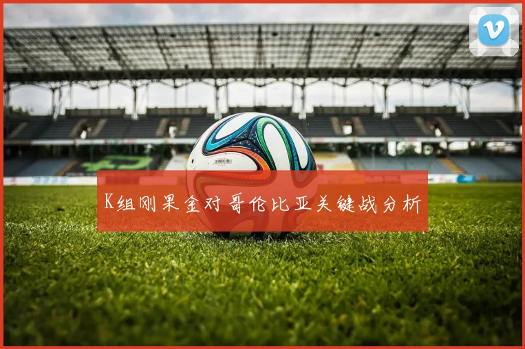 K组刚果金对哥伦比亚关键战分析