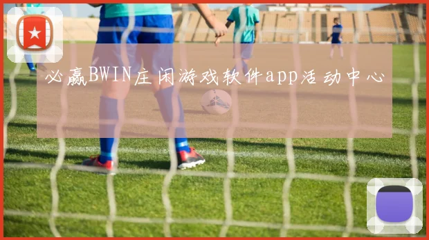 必赢BWIN庄闲游戏软件app活动中心