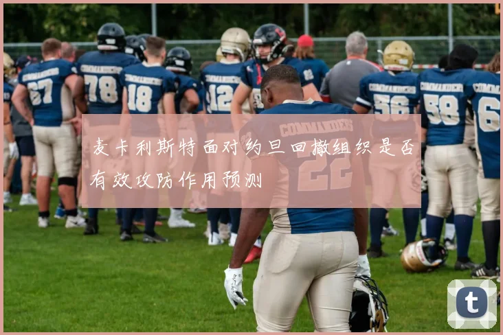 麦卡利斯特面对约旦回撤组织是否有效攻防作用预测