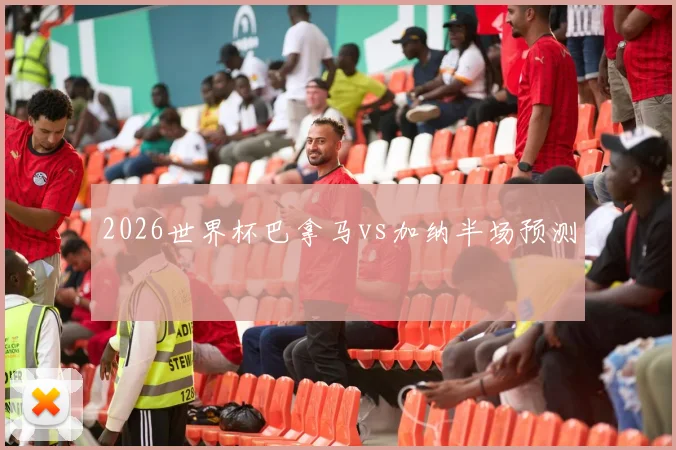 2026世界杯巴拿马vs加纳半场预测