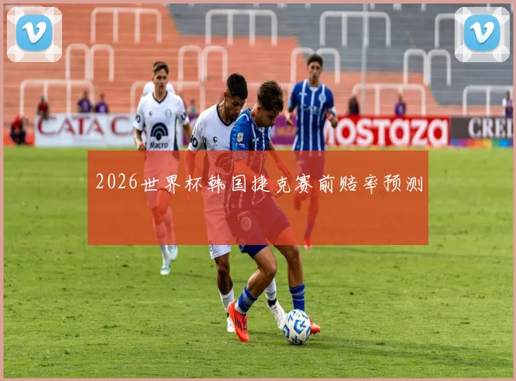 2026世界杯韩国捷克赛前赔率预测