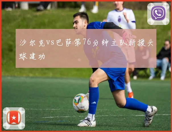 沙尔克vs巴萨第76分钟主队新援头球建功