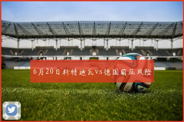 6月20日科特迪瓦vs德国前压风险