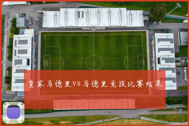皇家马德里vs马德里竞技比赛结果
