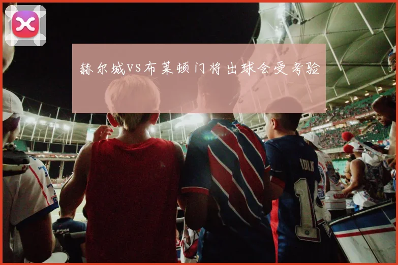 赫尔城vs布莱顿门将出球会受考验