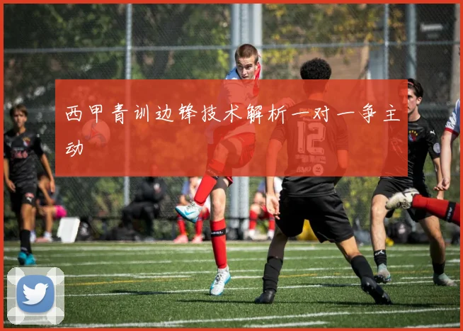 西甲青训边锋技术解析一对一争主动